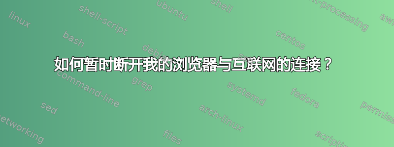 如何暂时断开我的浏览器与互联网的连接？