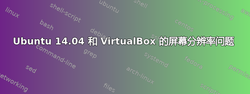 Ubuntu 14.04 和 VirtualBox 的屏幕分辨率问题