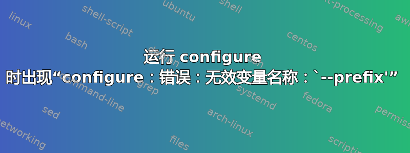 运行 configure 时出现“configure：错误：无效变量名称：`--prefix'”