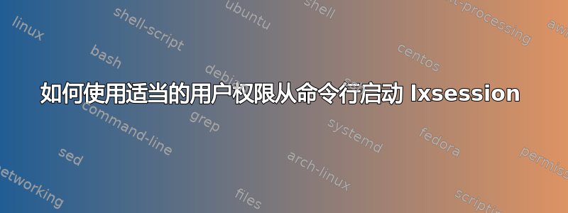 如何使用适当的用户权限从命令行启动 lxsession