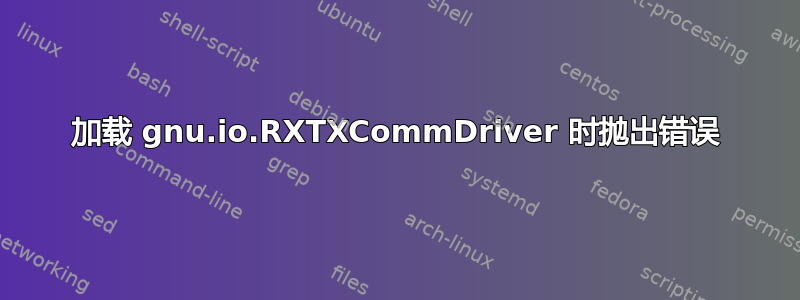 加载 gnu.io.RXTXCommDriver 时抛出错误