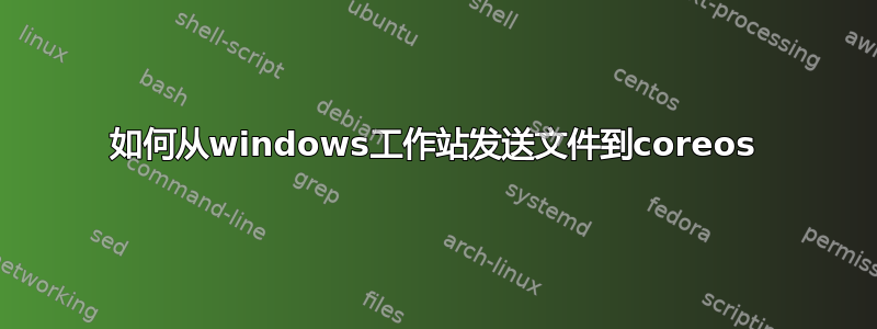 如何从windows工作站发送文件到coreos