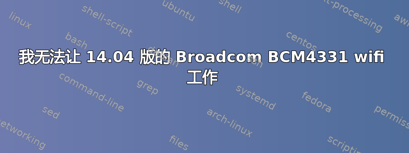 我无法让 14.04 版的 Broadcom BCM4331 wifi 工作