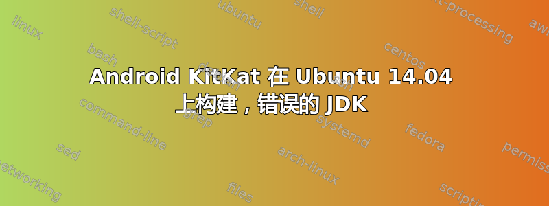 Android KitKat 在 Ubuntu 14.04 上构建，错误的 JDK