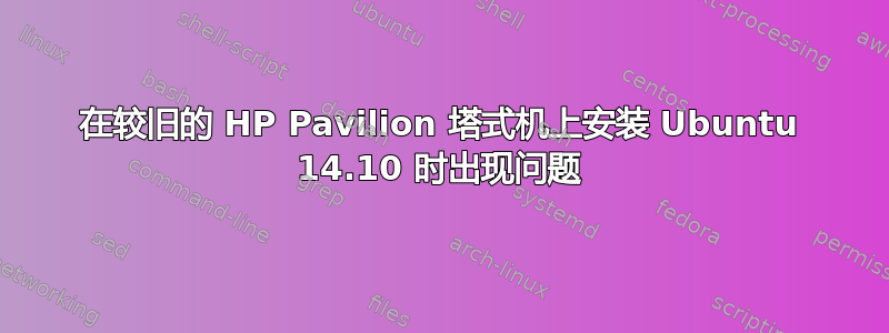 在较旧的 HP Pavilion 塔式机上安装 Ubuntu 14.10 时出现问题