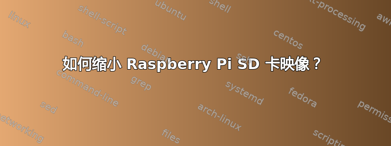 如何缩小 Raspberry Pi SD 卡映像？