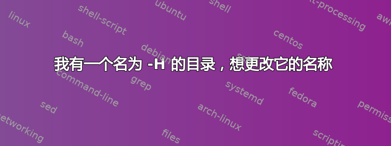 我有一个名为 -H 的目录，想更改它的名称