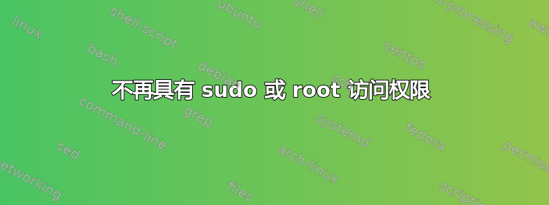 不再具有 sudo 或 root 访问权限