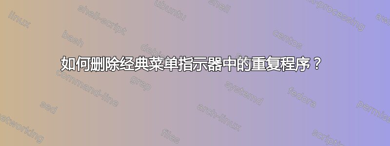 如何删除经典菜单指示器中的重复程序？