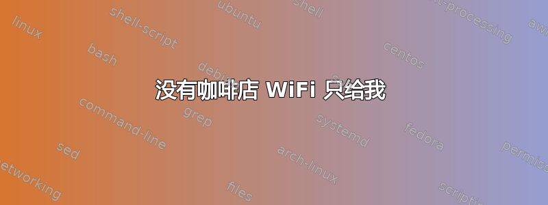 没有咖啡店 WiFi 只给我