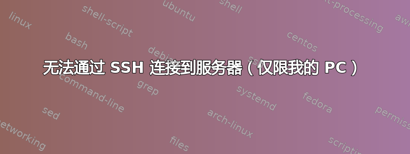 无法通过 SSH 连接到服务器（仅限我的 PC）