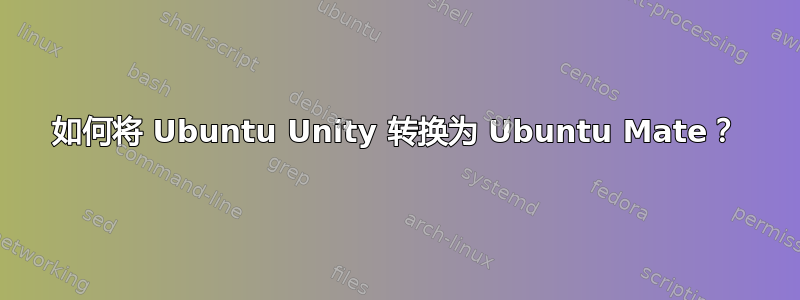 如何将 Ubuntu Unity 转换为 Ubuntu Mate？