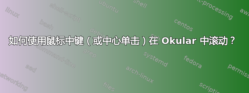 如何使用鼠标中键（或中心单击）在 Okular 中滚动？