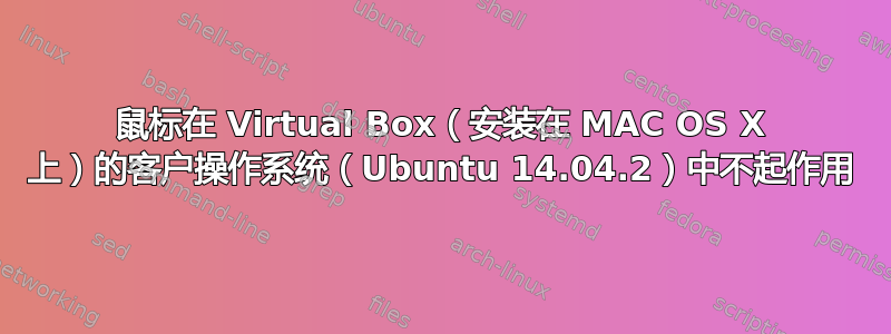 鼠标在 Virtual Box（安装在 MAC OS X 上）的客户操作系统（Ubuntu 14.04.2）中不起作用