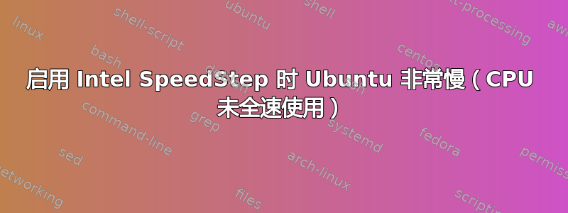 启用 Intel SpeedStep 时 Ubuntu 非常慢（CPU 未全速使用）