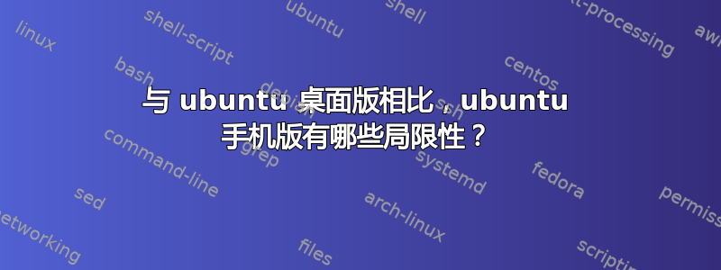 与 ubuntu 桌面版相比，ubuntu 手机版有哪些局限性？