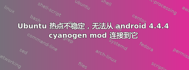 Ubuntu 热点不稳定，无法从 android 4.4.4 cyanogen mod 连接到它