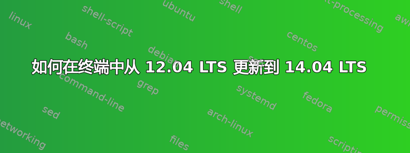 如何在终端中从 12.04 LTS 更新到 14.04 LTS 