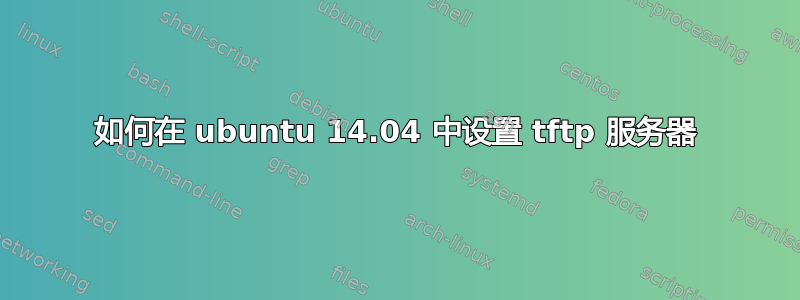 如何在 ubuntu 14.04 中设置 tftp 服务器