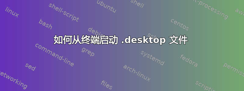 如何从终端启动 .desktop 文件