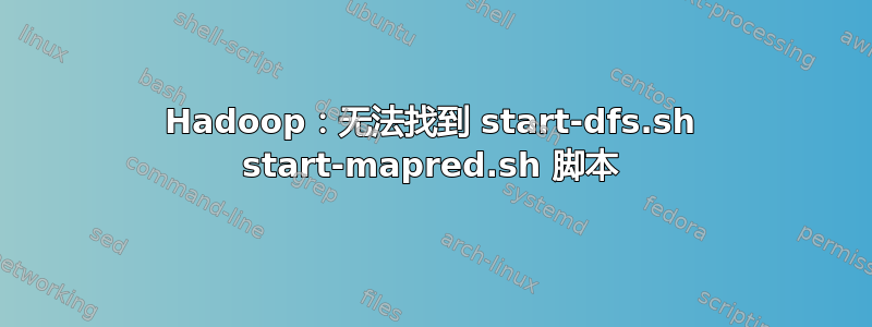 Hadoop：无法找到 start-dfs.sh start-mapred.sh 脚本