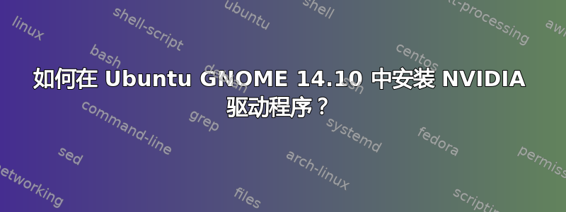 如何在 Ubuntu GNOME 14.10 中安装 NVIDIA 驱动程序？