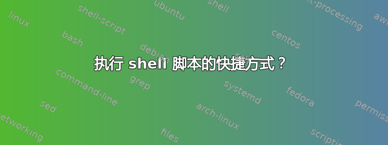 执行 shell 脚本的快捷方式？