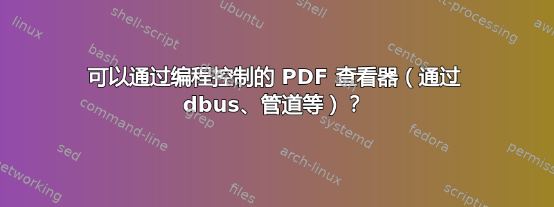 可以通过编程控制的 PDF 查看器（通过 dbus、管道等）？