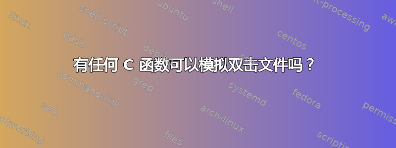 有任何 C 函数可以模拟双击文件吗？