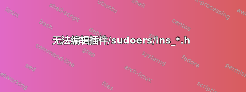 无法编辑插件/sudoers/ins_*.h