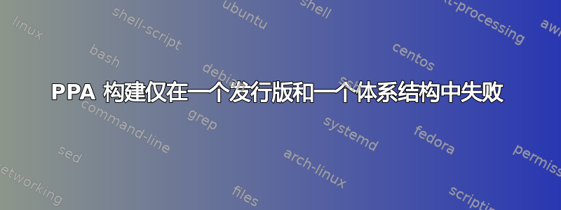 PPA 构建仅在一个发行版和一个体系结构中失败