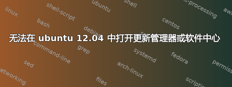 无法在 ubuntu 12.04 中打开更新管理器或软件中心