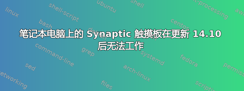 笔记本电脑上的 Synaptic 触摸板在更新 14.10 后无法工作