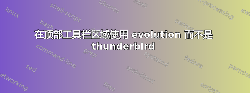 在顶部工具栏区域使用 evolution 而不是 thunderbird