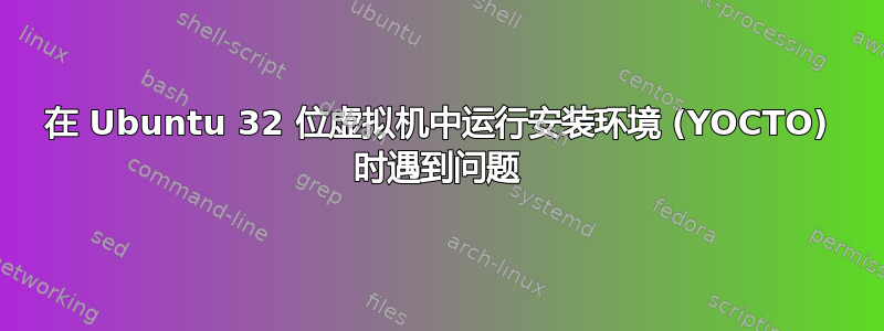 在 Ubuntu 32 位虚拟机中运行安装环境 (YOCTO) 时遇到问题