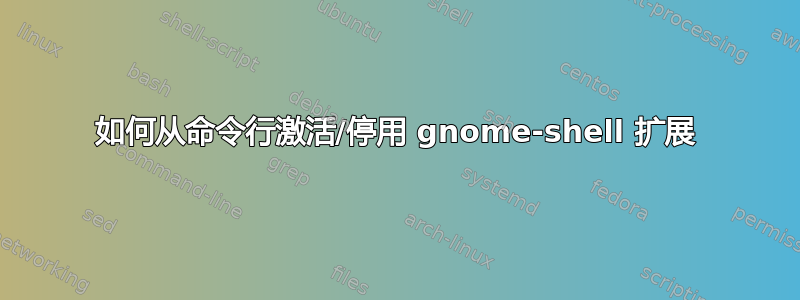 如何从命令行激活/停用 gnome-shell 扩展