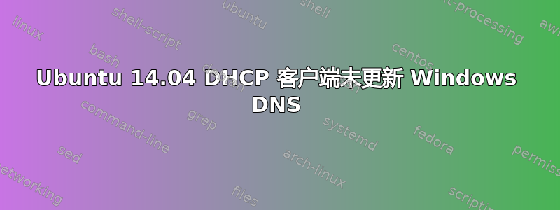 Ubuntu 14.04 DHCP 客户端未更新 Windows DNS