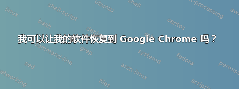 我可以让我的软件恢复到 Google Chrome 吗？