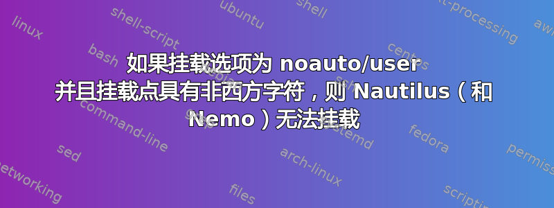 如果挂载选项为 noauto/user 并且挂载点具有非西方字符，则 Nautilus（和 Nemo）无法挂载