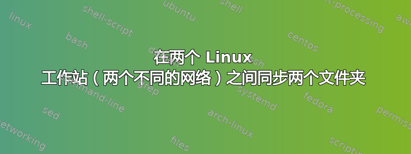 在两个 Linux 工作站（两个不同的网络）之间同步两个文件夹