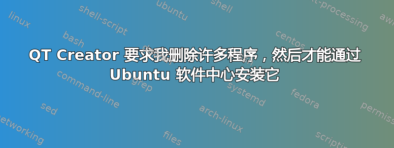 QT Creator 要求我删除许多程序，然后才能通过 Ubuntu 软件中心安装它