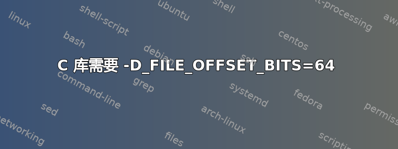 C 库需要 -D_FILE_OFFSET_BITS=64