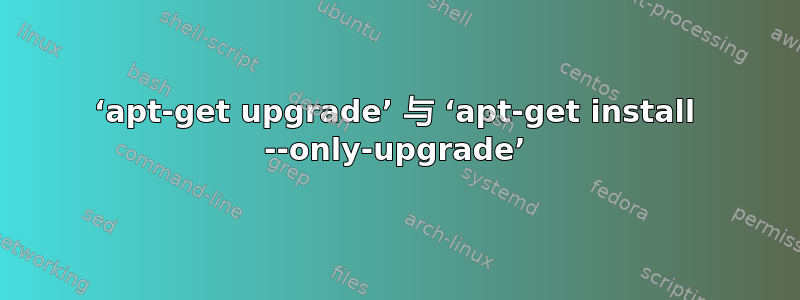 ‘apt-get upgrade’ 与 ‘apt-get install --only-upgrade’