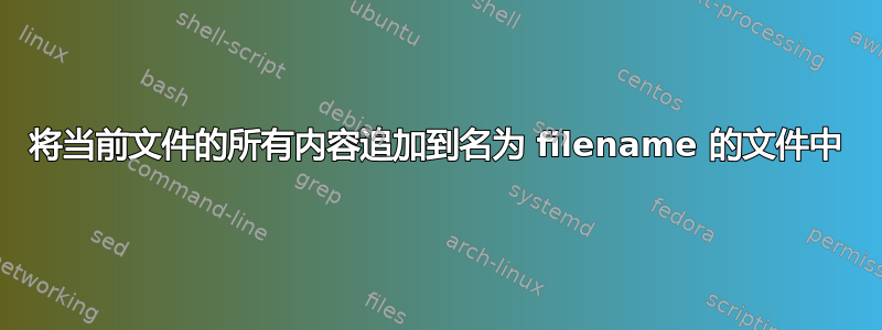 将当前文件的所有内容追加到名为 filename 的文件中