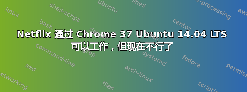 Netflix 通过 Chrome 37 Ubuntu 14.04 LTS 可以工作，但现在不行了