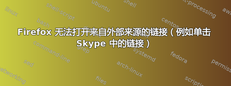 Firefox 无法打开来自外部来源的链接（例如单击 Skype 中的链接）