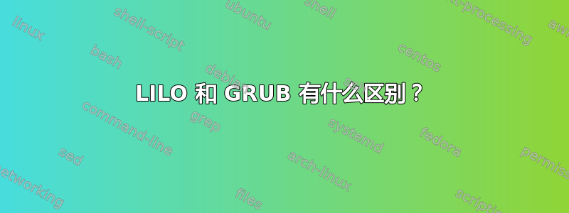 LILO 和 GRUB 有什么区别？