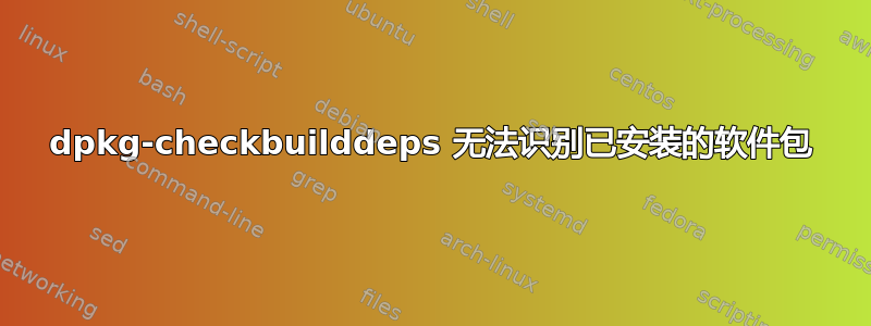 dpkg-checkbuilddeps 无法识别已安装的软件包