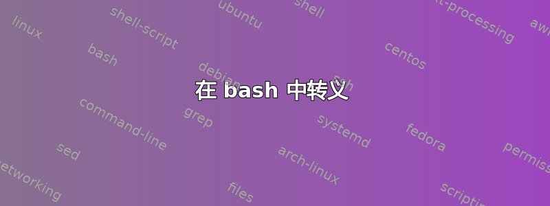 在 bash 中转义