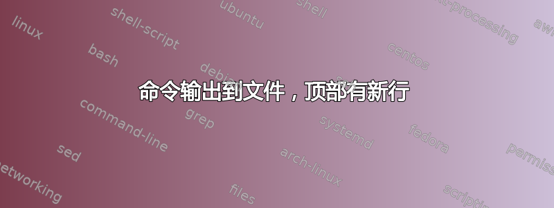 命令输出到文件，顶部有新行